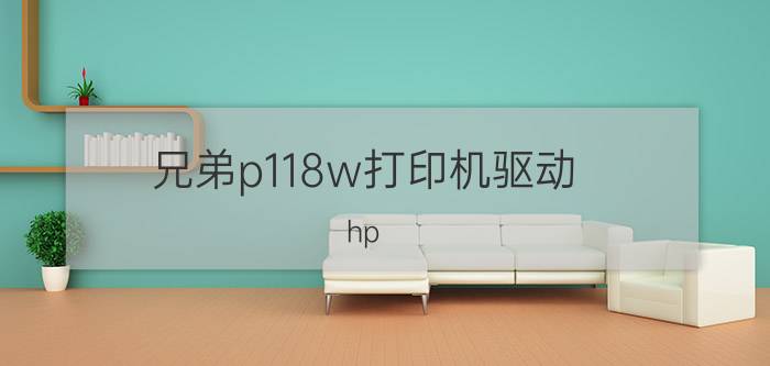 兄弟p118w打印机驱动 hp laserjet p118怎么打印？